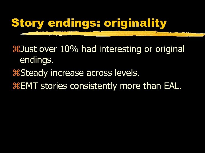 Story endings: originality z. Just over 10% had interesting or original endings. z. Steady