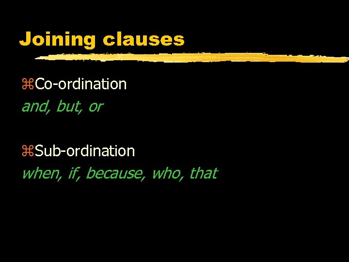Joining clauses z. Co-ordination and, but, or z. Sub-ordination when, if, because, who, that