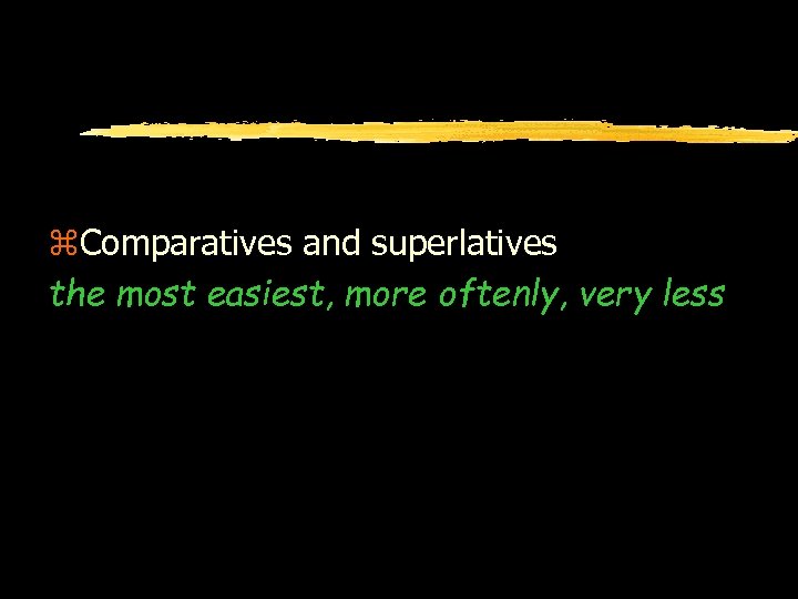 z. Comparatives and superlatives the most easiest, more oftenly, very less 