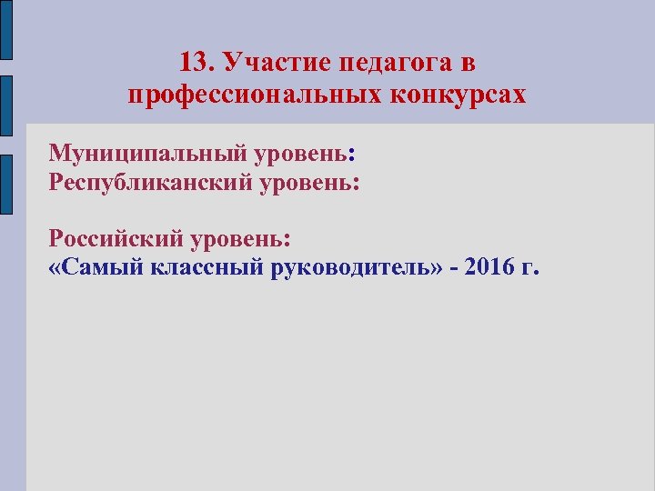 13. Участие педагога в профессиональных конкурсах Муниципальный уровень: Республиканский уровень: Российский уровень: «Самый классный