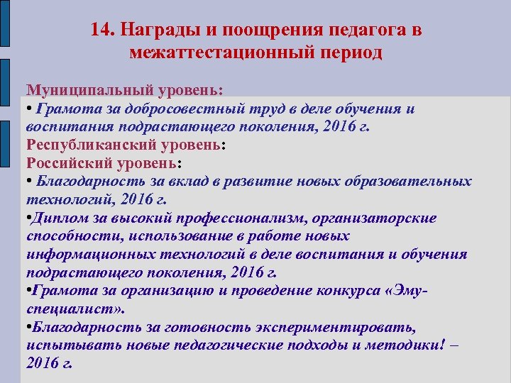 14. Награды и поощрения педагога в межаттестационный период Муниципальный уровень: • Грамота за добросовестный