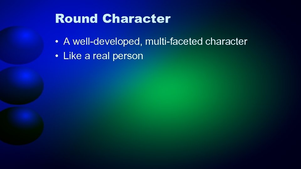 Round Character • A well-developed, multi-faceted character • Like a real person 