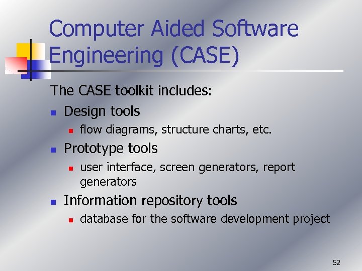 Computer Aided Software Engineering (CASE) The CASE toolkit includes: n Design tools n n