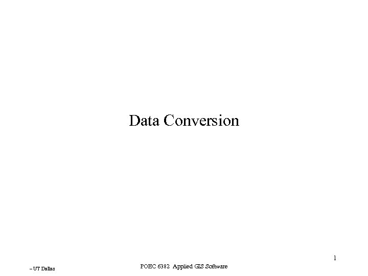 Data Conversion 1 – UT Dallas POEC 6382 Applied GIS Software 