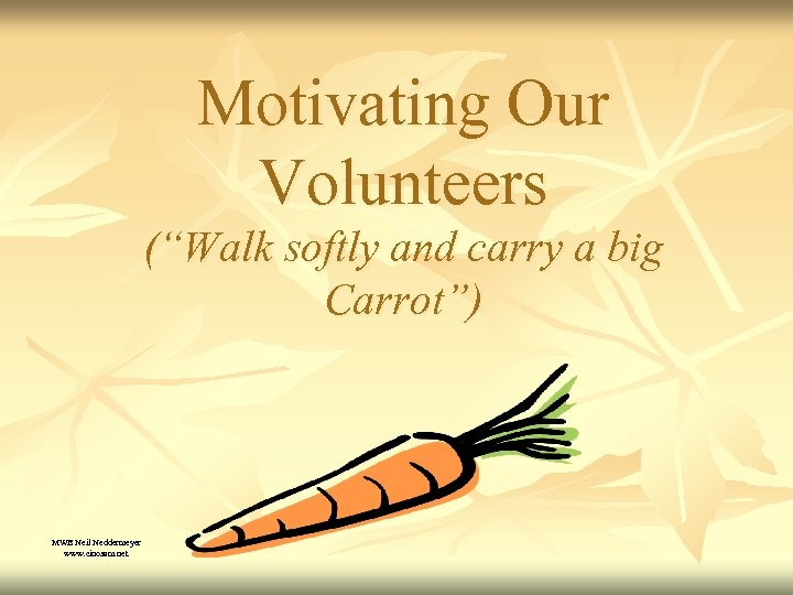 Motivating Our Volunteers (“Walk softly and carry a big Carrot”) MWB Neil Neddermeyer www.