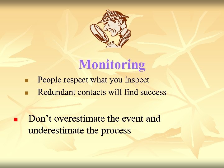 Monitoring n n n People respect what you inspect Redundant contacts will find success