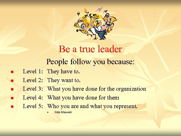 Be a true leader People follow you because: n n n Level 1: Level
