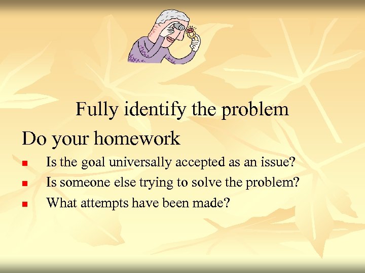 Fully identify the problem Do your homework n n n Is the goal universally