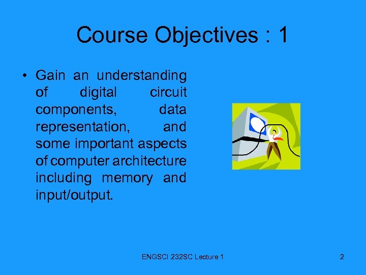 Course Objectives : 1 • Gain an understanding of digital circuit components, data representation,