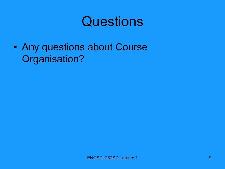 Questions • Any questions about Course Organisation? ENGSCI 232 SC Lecture 1 9 