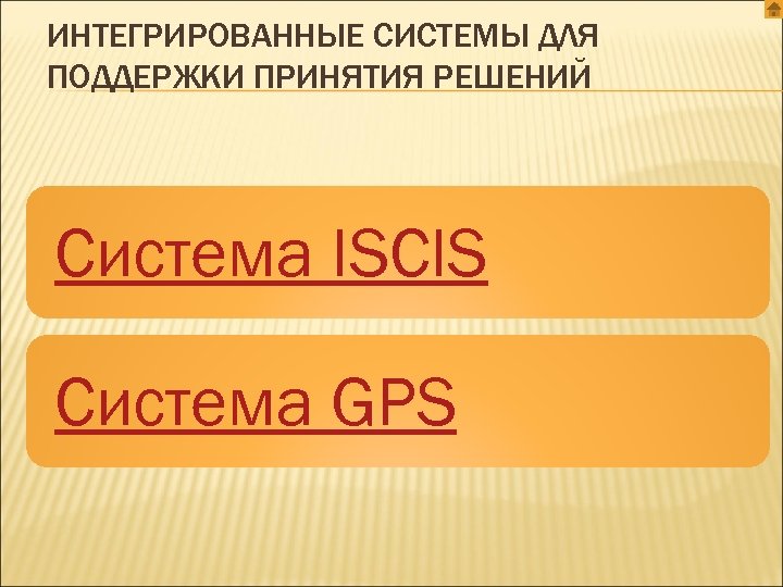 ИНТЕГРИРОВАННЫЕ СИСТЕМЫ ДЛЯ ПОДДЕРЖКИ ПРИНЯТИЯ РЕШЕНИЙ Система ISCIS Система GPS 