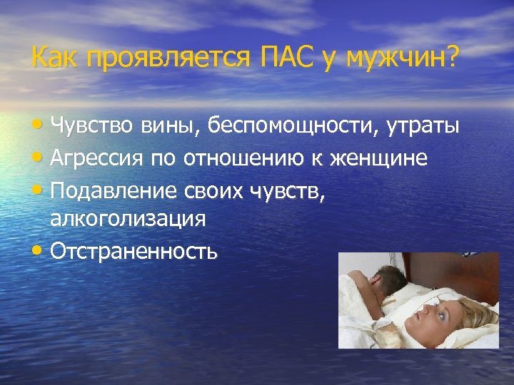 Как проявляется ПАС у мужчин? • Чувство вины, беспомощности, утраты • Агрессия по отношению