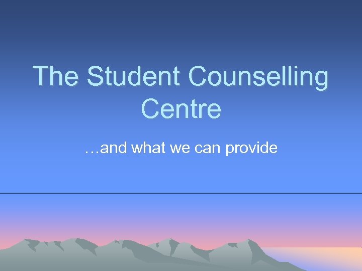 The Student Counselling Centre …and what we can provide 