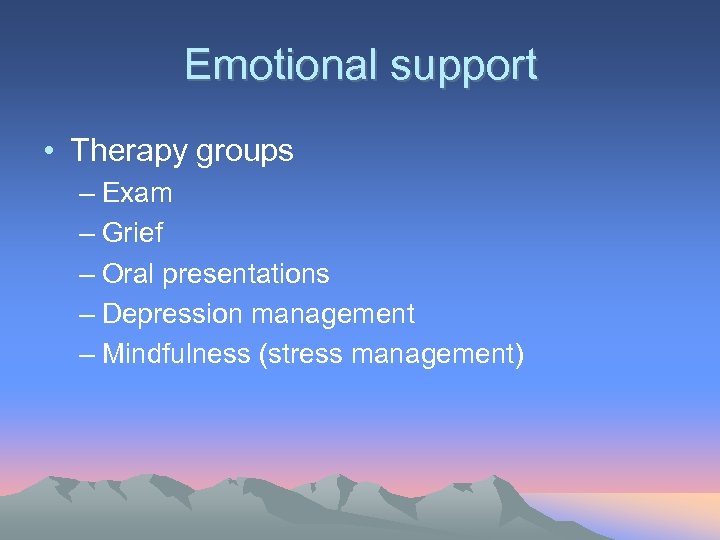 Emotional support • Therapy groups – Exam – Grief – Oral presentations – Depression