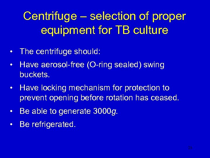 Centrifuge – selection of proper equipment for TB culture • The centrifuge should: •