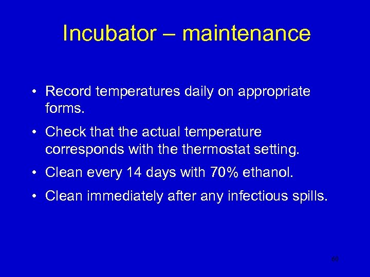 Incubator – maintenance • Record temperatures daily on appropriate forms. • Check that the