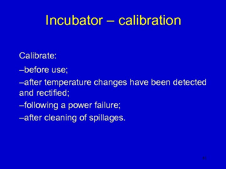 Incubator – calibration Calibrate: –before use; –after temperature changes have been detected and rectified;