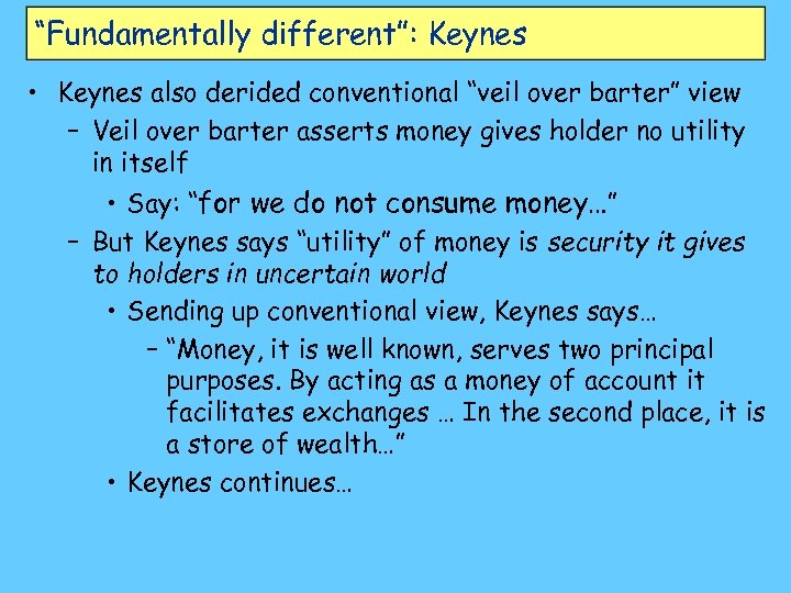 “Fundamentally different”: Keynes • Keynes also derided conventional “veil over barter” view – Veil