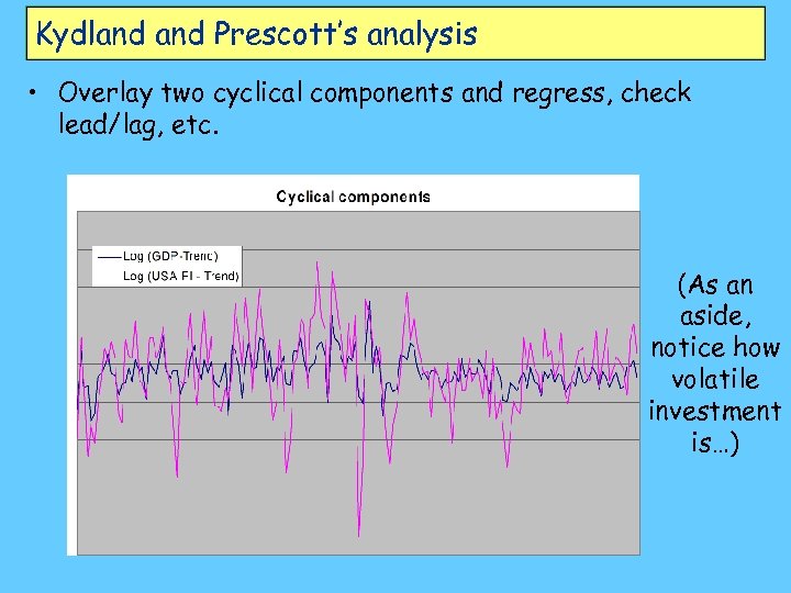 Kydland Prescott’s analysis • Overlay two cyclical components and regress, check lead/lag, etc. (As