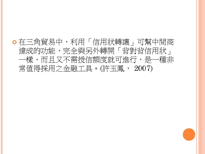  在三角貿易中，利用「信用狀轉讓」可幫中間商 達成的功能，完全與另外轉開「背對背信用狀」 一樣，而且又不需授信額度就可進行，是一種非 常值得採用之金融 具。(許玉鳳， 2007) 