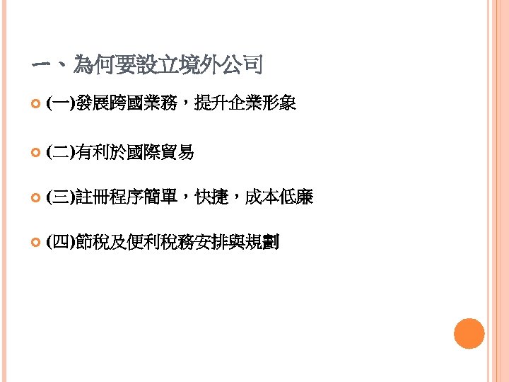 ㄧ、為何要設立境外公司 (一)發展跨國業務，提升企業形象 (二)有利於國際貿易 (三)註冊程序簡單，快捷，成本低廉 (四)節稅及便利稅務安排與規劃 