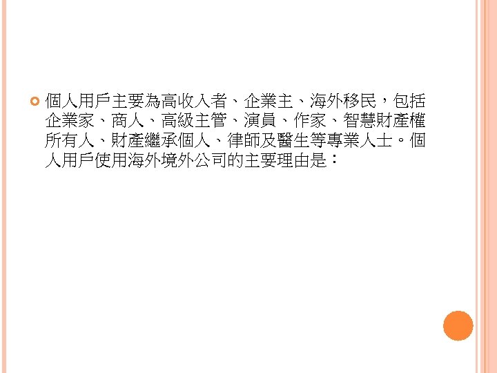  個人用戶主要為高收入者、企業主、海外移民，包括 企業家、商人、高級主管、演員、作家、智慧財產權 所有人、財產繼承個人、律師及醫生等專業人士。個 人用戶使用海外境外公司的主要理由是： 