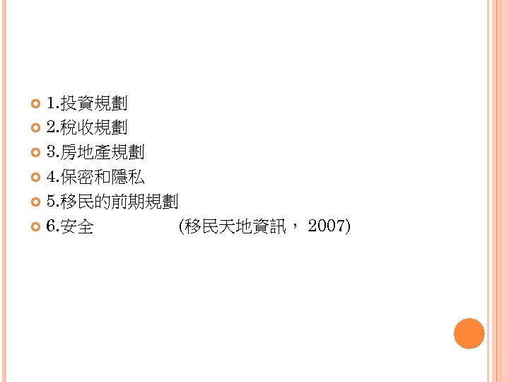 1. 投資規劃 2. 稅收規劃 3. 房地產規劃 4. 保密和隱私 5. 移民的前期規劃 6. 安全 (移民天地資訊， 2007)