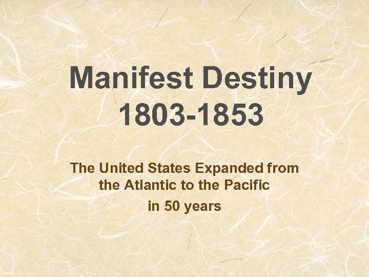 Manifest Destiny 1803 -1853 The United States Expanded from the Atlantic to the Pacific