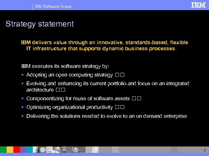 IBM Software Group Strategy statement IBM delivers value through an innovative, standards-based, flexible IT