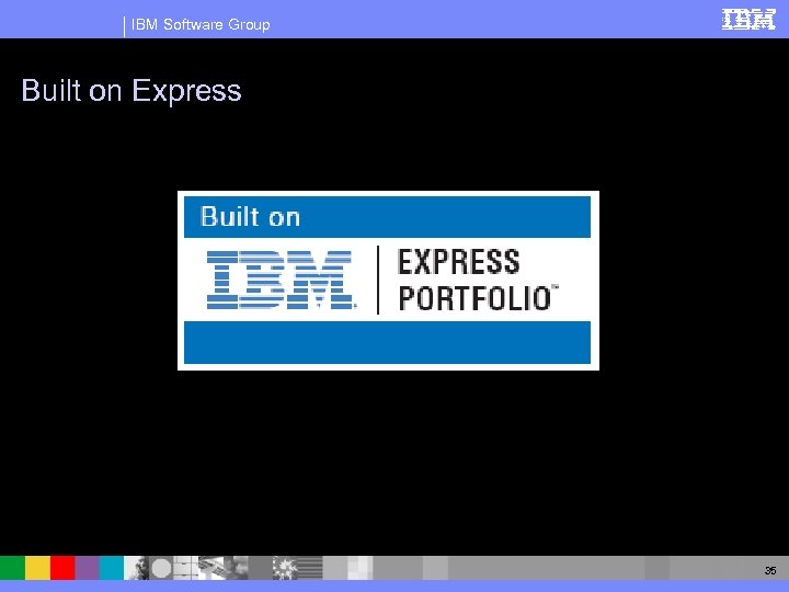 IBM Software Group Built on Express 35 