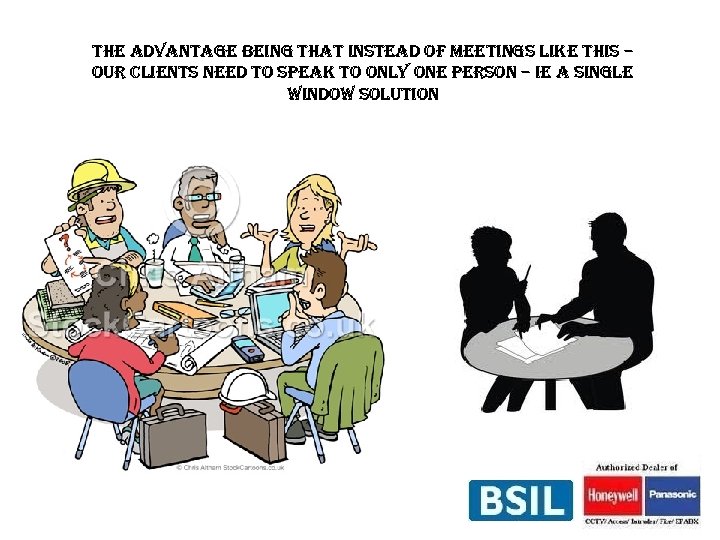 the advantage being that instead of meetings like this – our clients need to