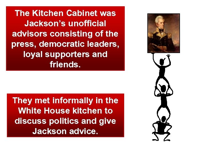 The Kitchen Cabinet was Jackson’s unofficial advisors consisting of the press, democratic leaders, loyal