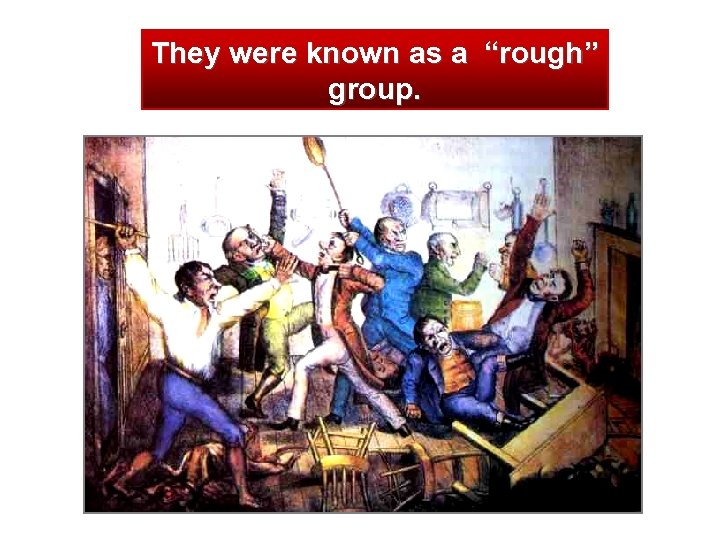 They were known as a “rough” group. 