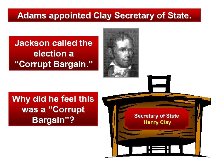 Adams appointed Clay Secretary of State. Jackson called the election a “Corrupt Bargain. ”
