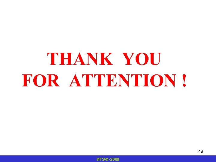 THANK YOU FOR ATTENTION ! 48 ИТЭФ-2009 