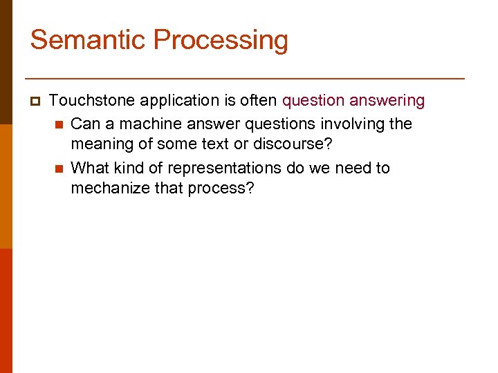 Semantic Processing p Touchstone application is often question answering n Can a machine answer