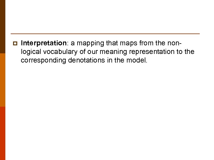 p Interpretation: a mapping that maps from the nonlogical vocabulary of our meaning representation