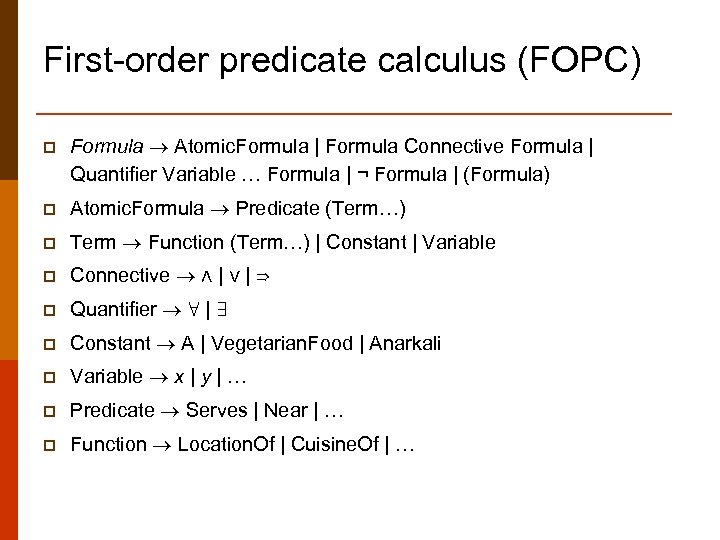 First-order predicate calculus (FOPC) p Formula Atomic. Formula | Formula Connective Formula | Quantifier