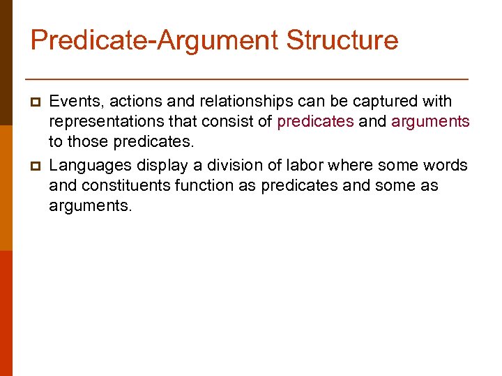 Predicate-Argument Structure p p Events, actions and relationships can be captured with representations that