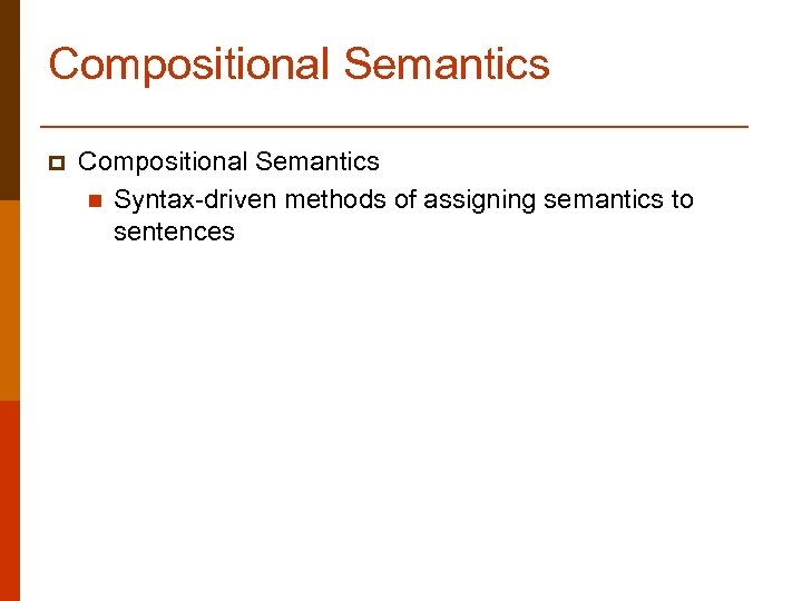 Compositional Semantics p Compositional Semantics n Syntax-driven methods of assigning semantics to sentences 