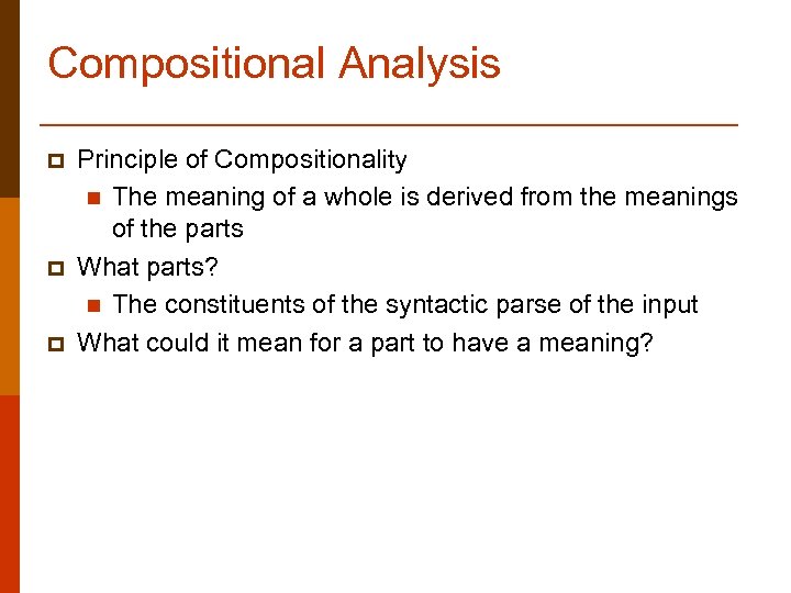 Compositional Analysis p p p Principle of Compositionality n The meaning of a whole