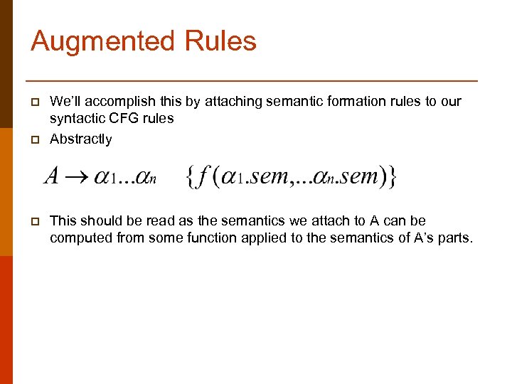 Augmented Rules p p p We’ll accomplish this by attaching semantic formation rules to