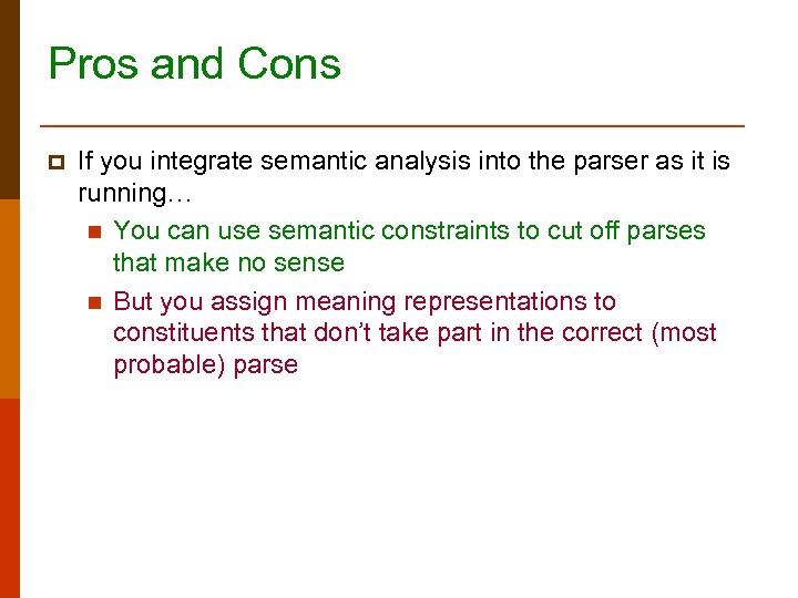 Pros and Cons p If you integrate semantic analysis into the parser as it