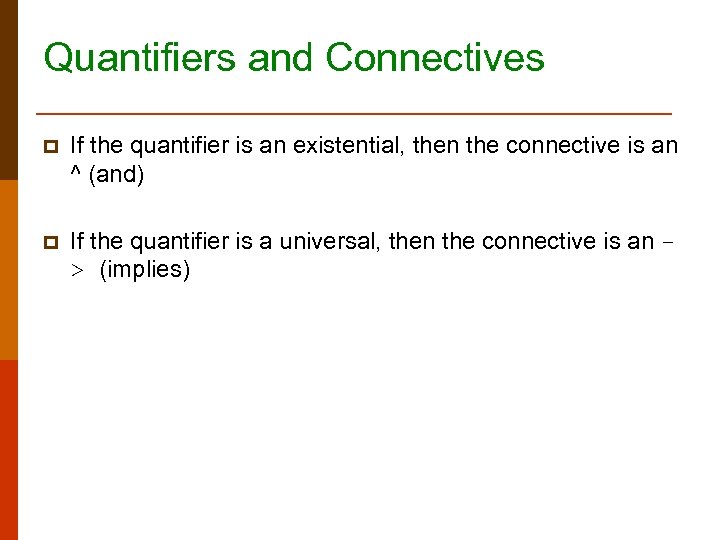 Quantifiers and Connectives p If the quantifier is an existential, then the connective is