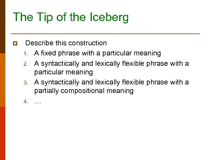 The Tip of the Iceberg p Describe this construction 1. A fixed phrase with