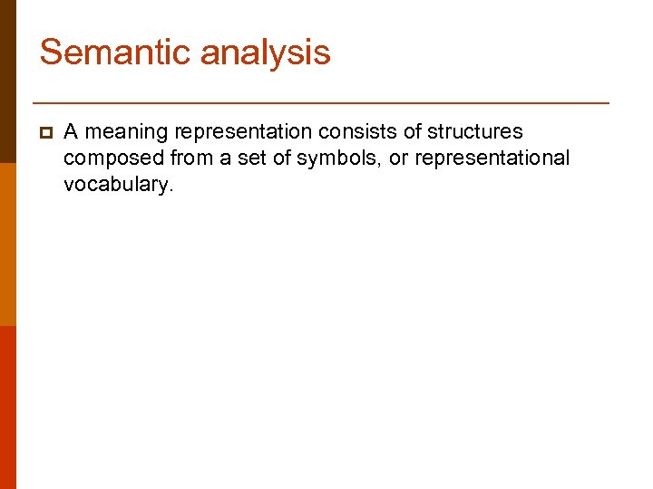 Semantic analysis p A meaning representation consists of structures composed from a set of