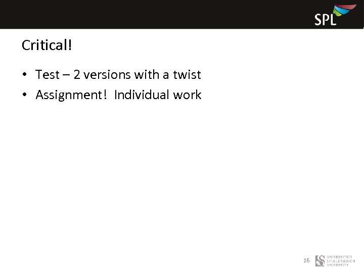 Critical! • Test – 2 versions with a twist • Assignment! Individual work 16