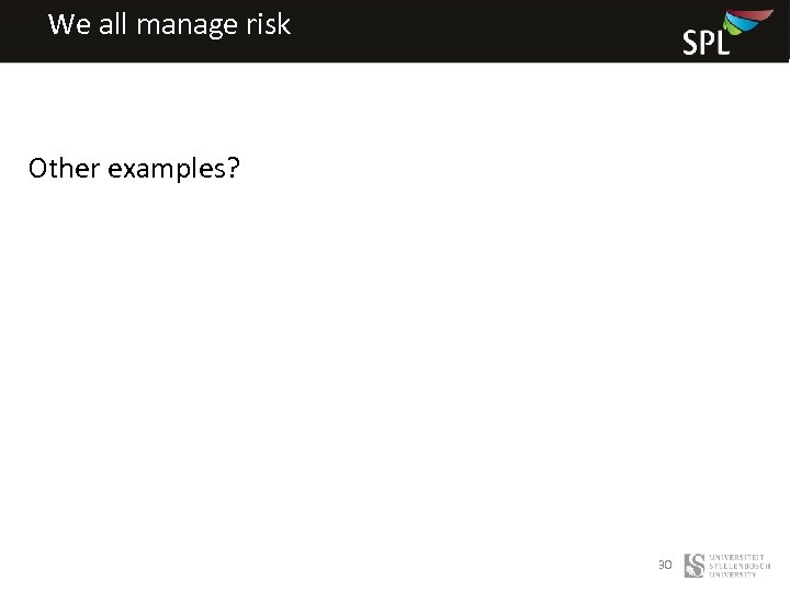We all manage risk Other examples? 30 