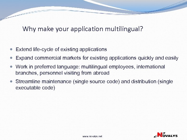 Why make your application multilingual? Extend life-cycle of existing applications Expand commercial markets for