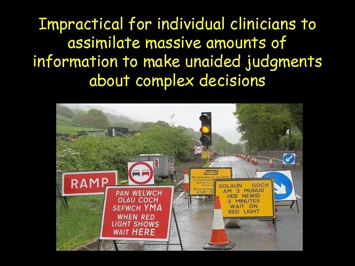 Impractical for individual clinicians to assimilate massive amounts of information to make unaided judgments